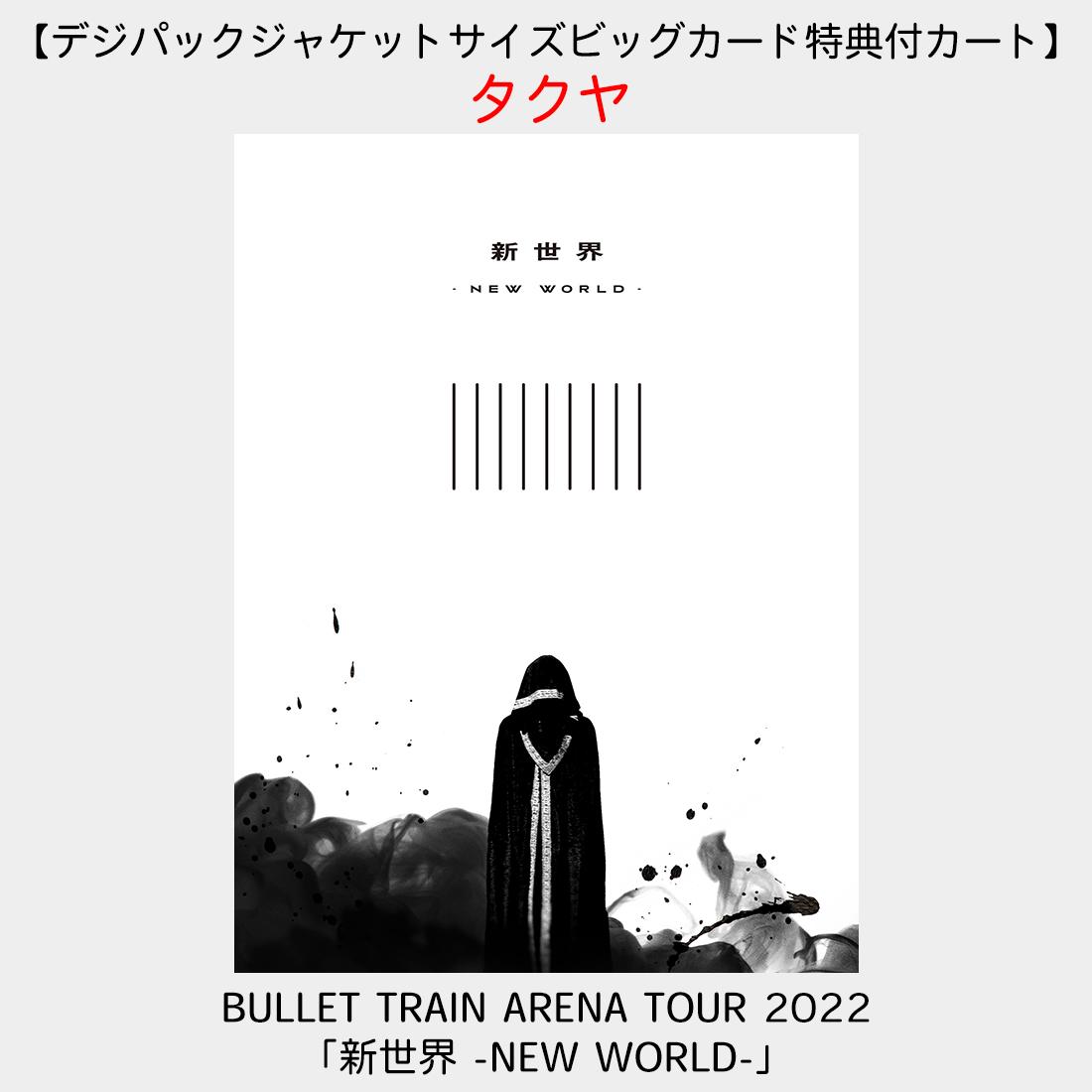 【デジパックジャケットサイズビッグカード特典付カート】BULLET TRAIN ARENA TOUR 2022「新世界 -NEW  WORLD-」(タクヤ)